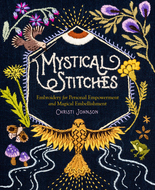 MYSTICAL STITCHES: EMBROIDERY FOR PERSONAL EMPOWERMENT AND EMBELLISHMENT BY CHRISTI JOHNSON