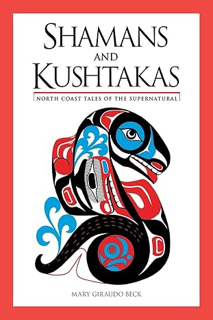 SHAMANS AND KUSHTAKAS: NORTH COAST TALES OF THE SUPERNATURAL BY MARY GIRAUDO BECK